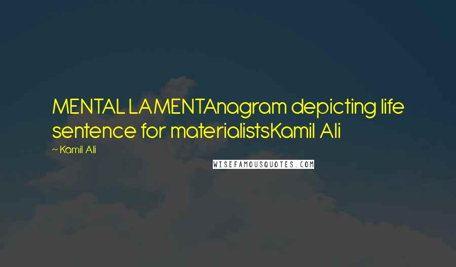 Kamil Ali Quotes: MENTAL LAMENTAnagram depicting life sentence for materialistsKamil Ali