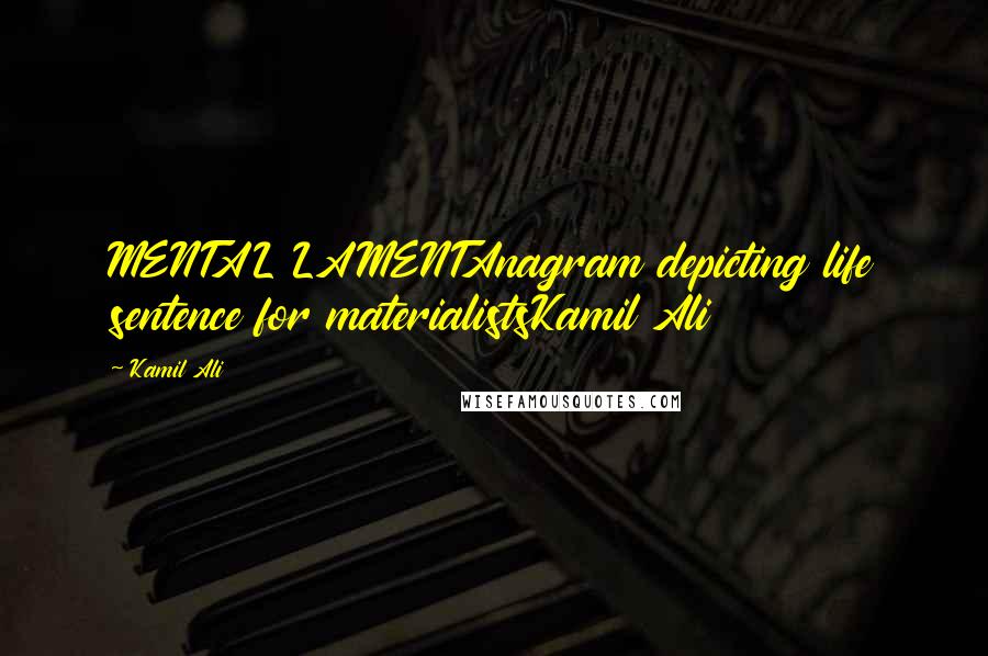 Kamil Ali Quotes: MENTAL LAMENTAnagram depicting life sentence for materialistsKamil Ali