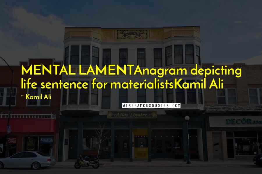 Kamil Ali Quotes: MENTAL LAMENTAnagram depicting life sentence for materialistsKamil Ali