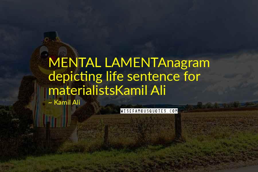 Kamil Ali Quotes: MENTAL LAMENTAnagram depicting life sentence for materialistsKamil Ali