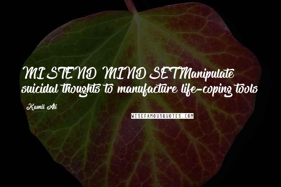Kamil Ali Quotes: MISTEND MINDSETManipulate suicidal thoughts to manufacture life-coping tools
