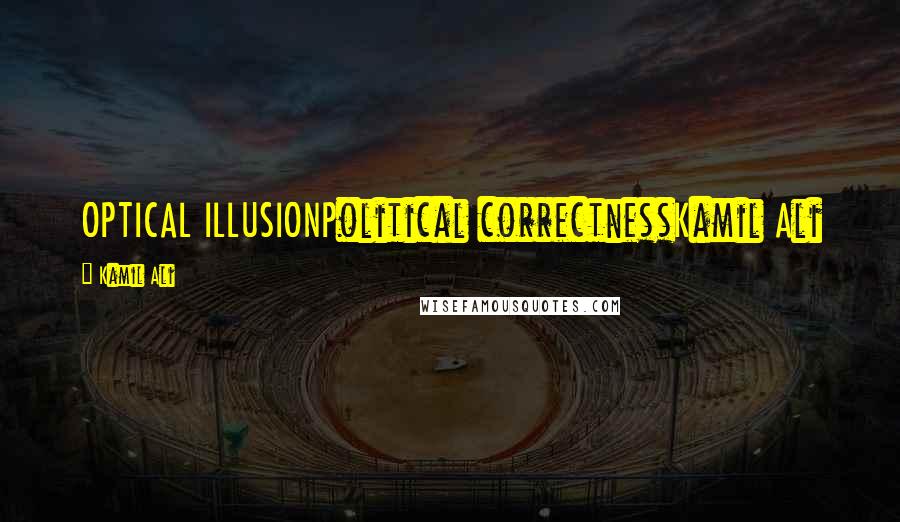 Kamil Ali Quotes: OPTICAL ILLUSIONPolitical correctnessKamil Ali