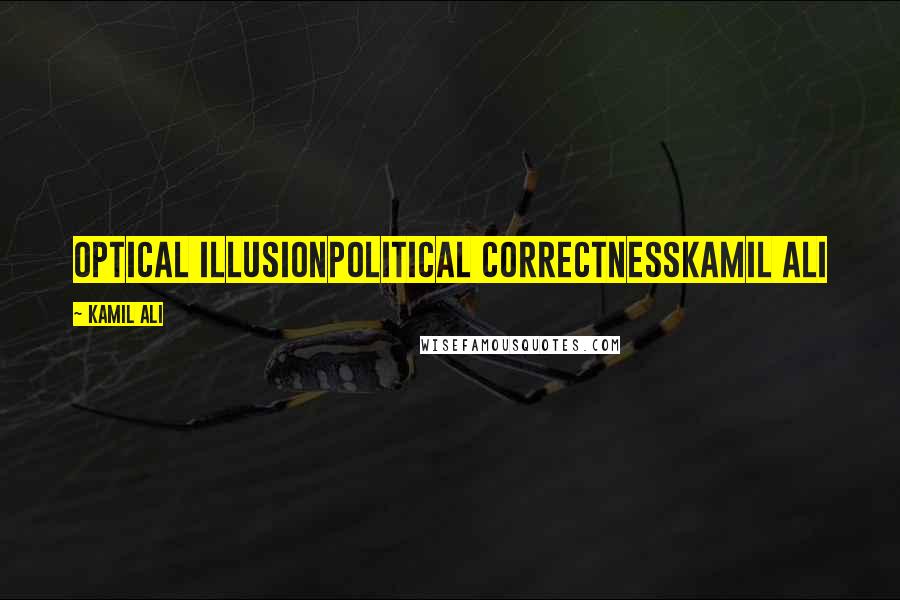 Kamil Ali Quotes: OPTICAL ILLUSIONPolitical correctnessKamil Ali
