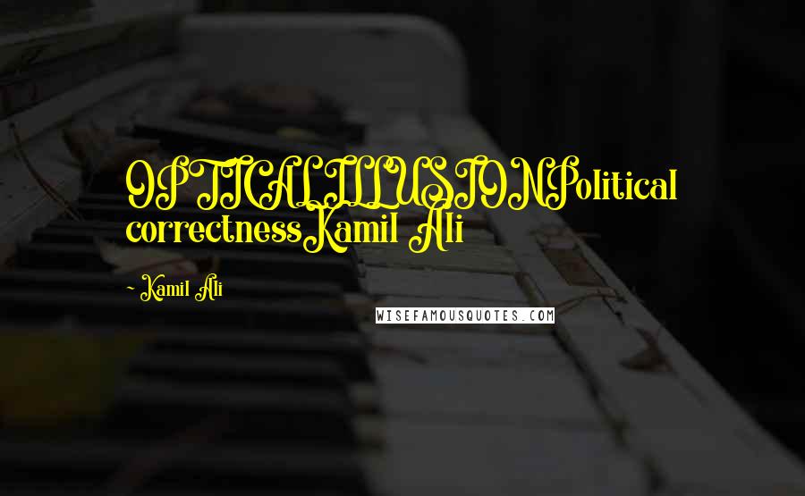 Kamil Ali Quotes: OPTICAL ILLUSIONPolitical correctnessKamil Ali