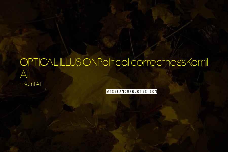Kamil Ali Quotes: OPTICAL ILLUSIONPolitical correctnessKamil Ali