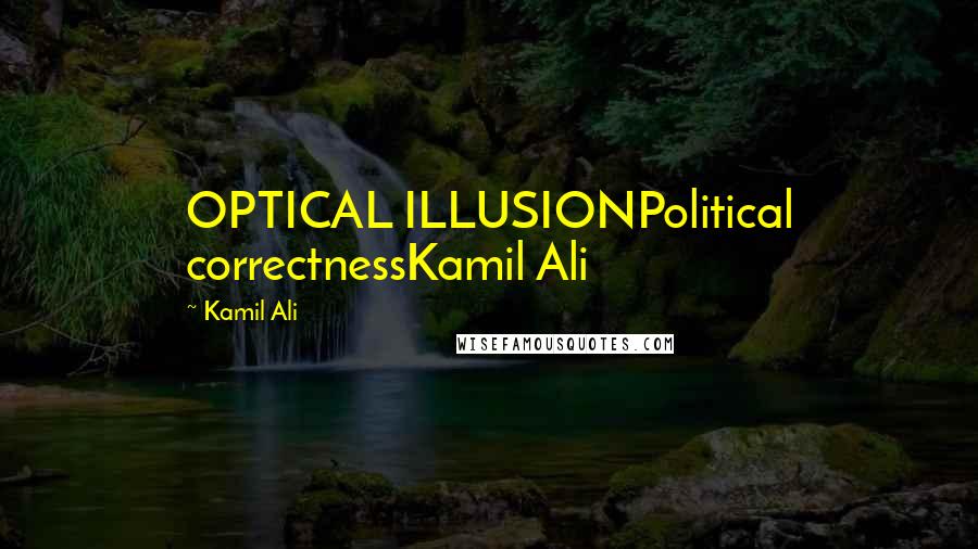 Kamil Ali Quotes: OPTICAL ILLUSIONPolitical correctnessKamil Ali