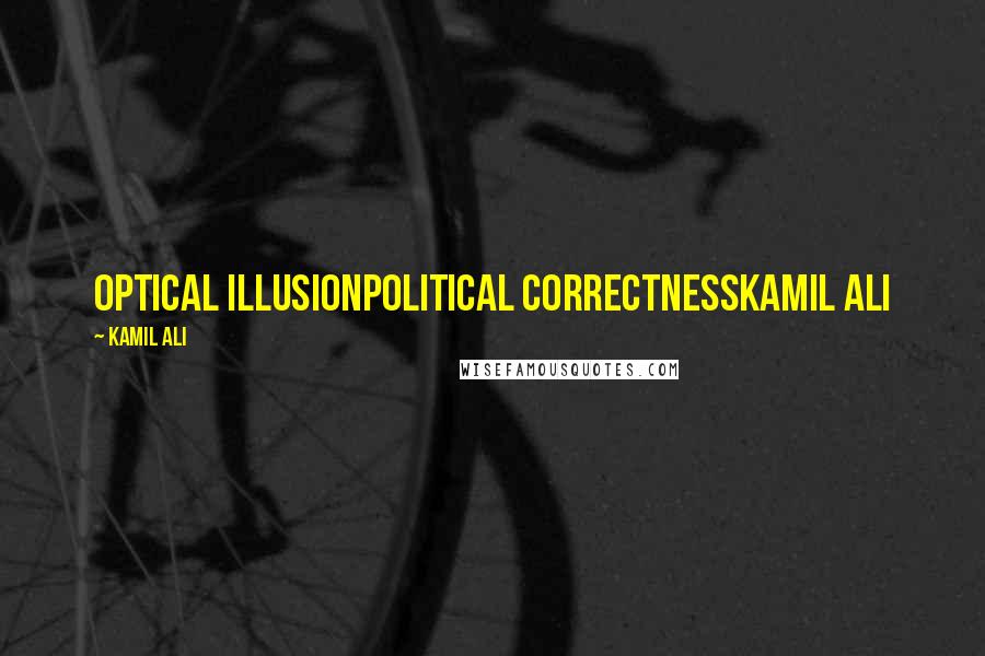 Kamil Ali Quotes: OPTICAL ILLUSIONPolitical correctnessKamil Ali