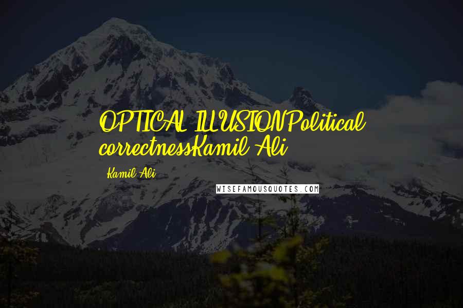 Kamil Ali Quotes: OPTICAL ILLUSIONPolitical correctnessKamil Ali