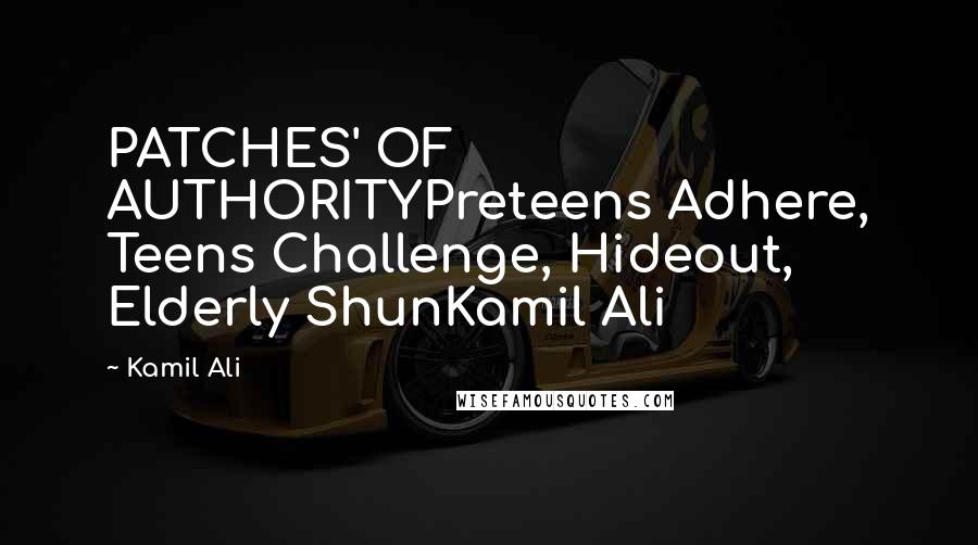 Kamil Ali Quotes: PATCHES' OF AUTHORITYPreteens Adhere, Teens Challenge, Hideout, Elderly ShunKamil Ali