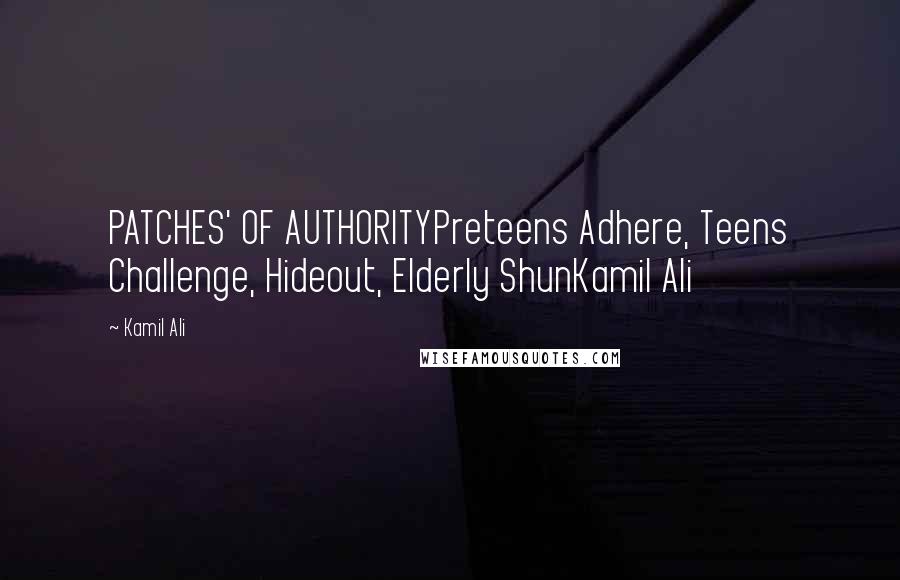 Kamil Ali Quotes: PATCHES' OF AUTHORITYPreteens Adhere, Teens Challenge, Hideout, Elderly ShunKamil Ali