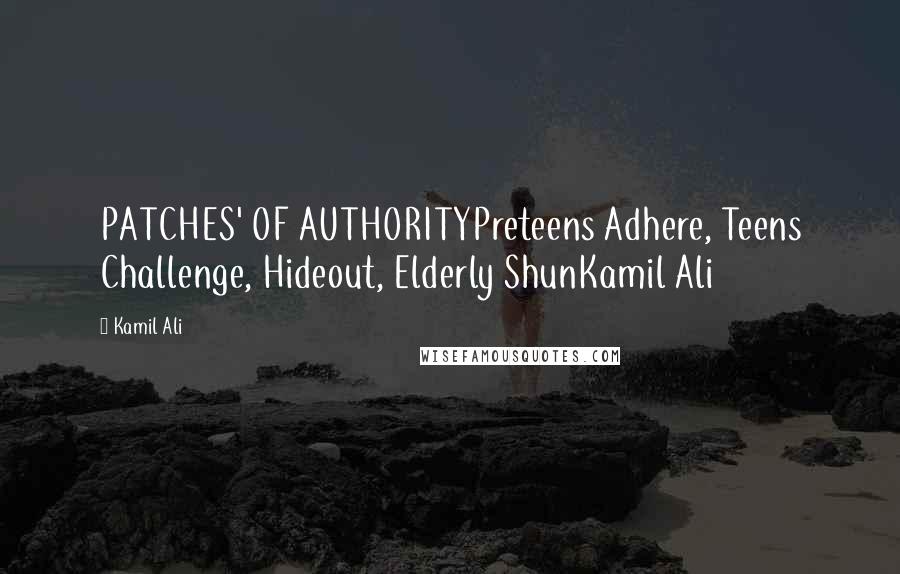 Kamil Ali Quotes: PATCHES' OF AUTHORITYPreteens Adhere, Teens Challenge, Hideout, Elderly ShunKamil Ali