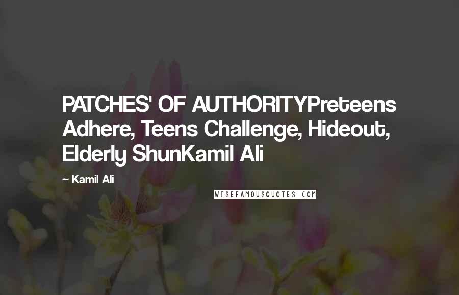 Kamil Ali Quotes: PATCHES' OF AUTHORITYPreteens Adhere, Teens Challenge, Hideout, Elderly ShunKamil Ali
