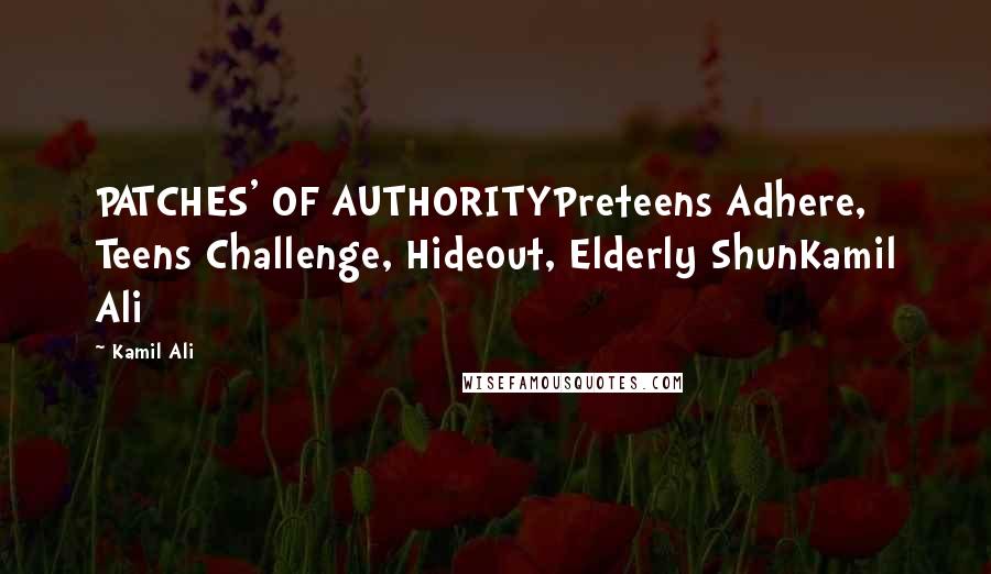 Kamil Ali Quotes: PATCHES' OF AUTHORITYPreteens Adhere, Teens Challenge, Hideout, Elderly ShunKamil Ali