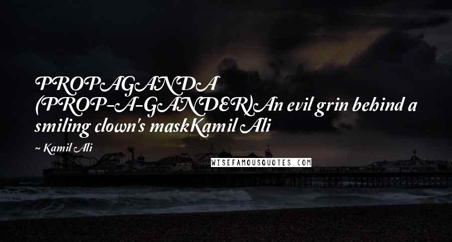 Kamil Ali Quotes: PROPAGANDA (PROP-A-GANDER)An evil grin behind a smiling clown's maskKamil Ali