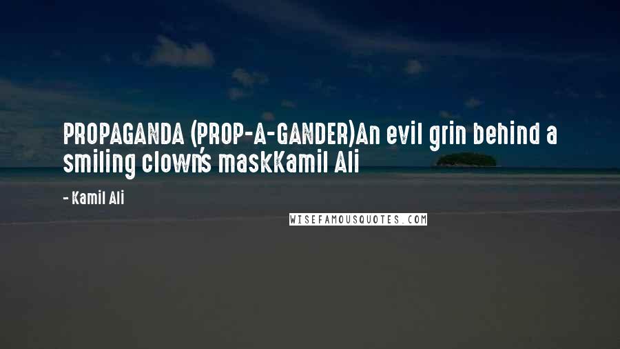 Kamil Ali Quotes: PROPAGANDA (PROP-A-GANDER)An evil grin behind a smiling clown's maskKamil Ali