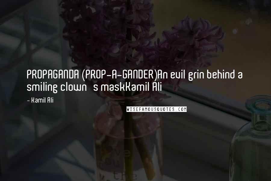Kamil Ali Quotes: PROPAGANDA (PROP-A-GANDER)An evil grin behind a smiling clown's maskKamil Ali