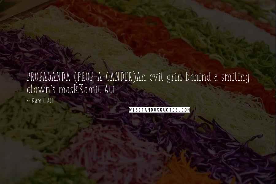 Kamil Ali Quotes: PROPAGANDA (PROP-A-GANDER)An evil grin behind a smiling clown's maskKamil Ali
