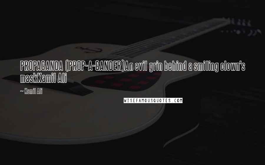 Kamil Ali Quotes: PROPAGANDA (PROP-A-GANDER)An evil grin behind a smiling clown's maskKamil Ali