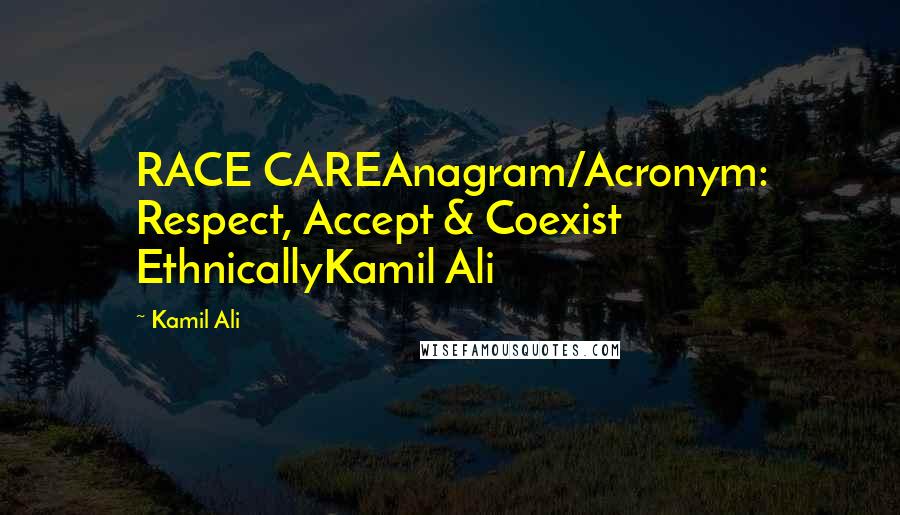 Kamil Ali Quotes: RACE CAREAnagram/Acronym: Respect, Accept & Coexist EthnicallyKamil Ali