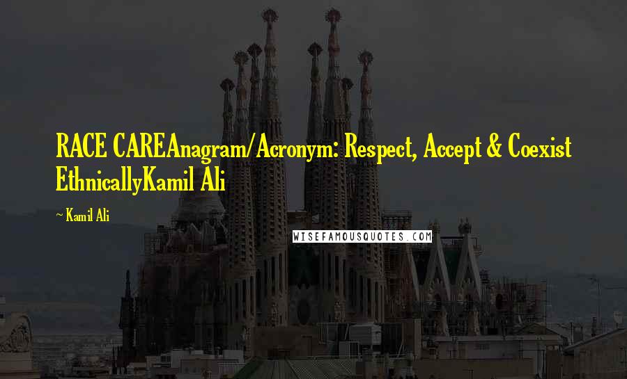 Kamil Ali Quotes: RACE CAREAnagram/Acronym: Respect, Accept & Coexist EthnicallyKamil Ali