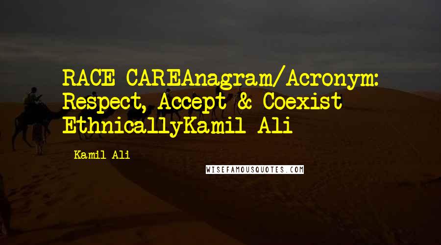 Kamil Ali Quotes: RACE CAREAnagram/Acronym: Respect, Accept & Coexist EthnicallyKamil Ali