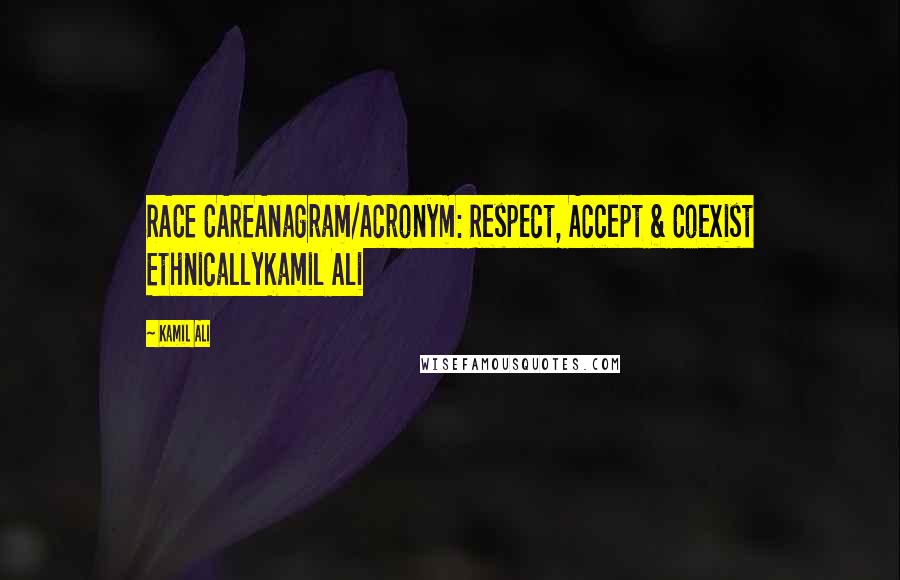 Kamil Ali Quotes: RACE CAREAnagram/Acronym: Respect, Accept & Coexist EthnicallyKamil Ali