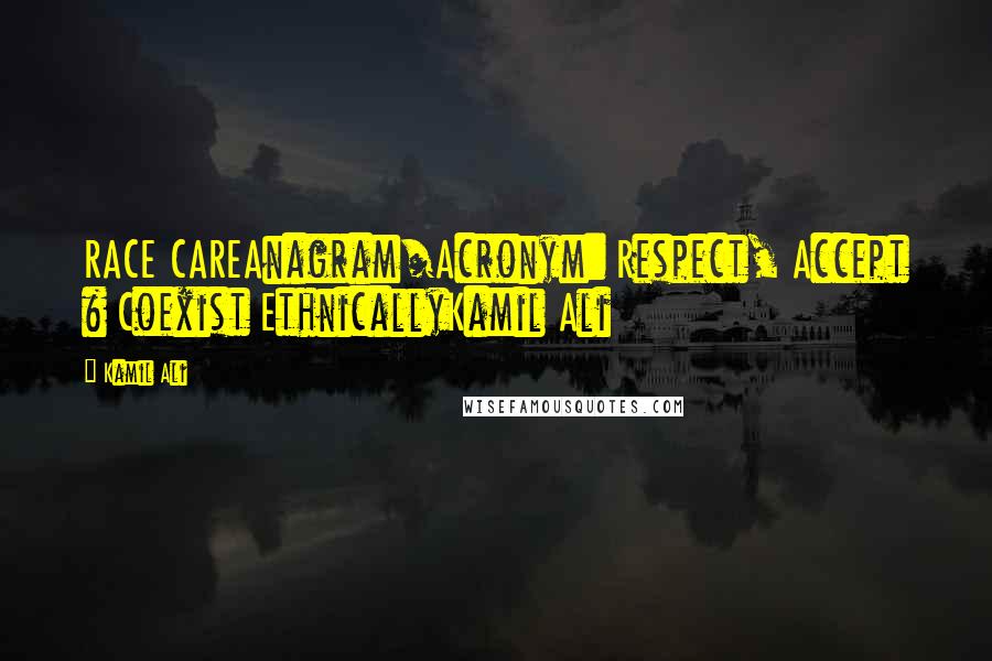 Kamil Ali Quotes: RACE CAREAnagram/Acronym: Respect, Accept & Coexist EthnicallyKamil Ali