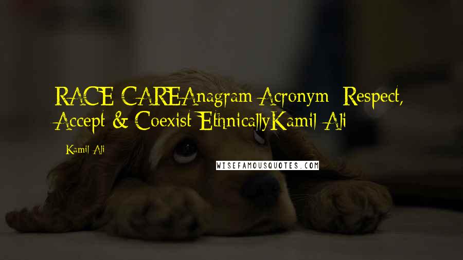 Kamil Ali Quotes: RACE CAREAnagram/Acronym: Respect, Accept & Coexist EthnicallyKamil Ali