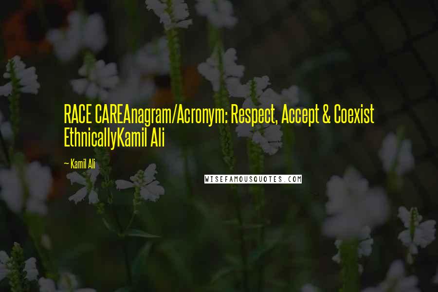 Kamil Ali Quotes: RACE CAREAnagram/Acronym: Respect, Accept & Coexist EthnicallyKamil Ali