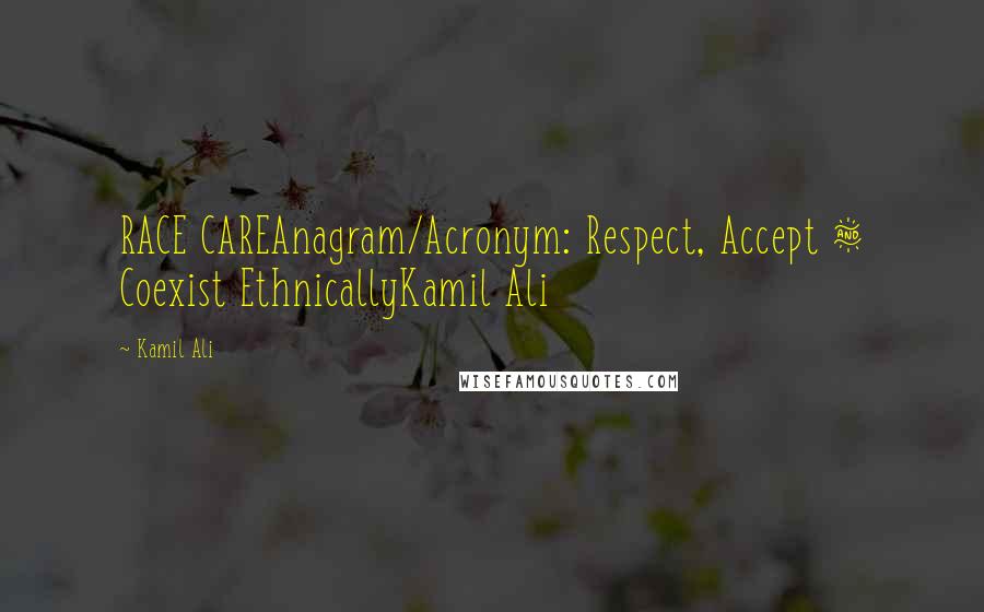 Kamil Ali Quotes: RACE CAREAnagram/Acronym: Respect, Accept & Coexist EthnicallyKamil Ali