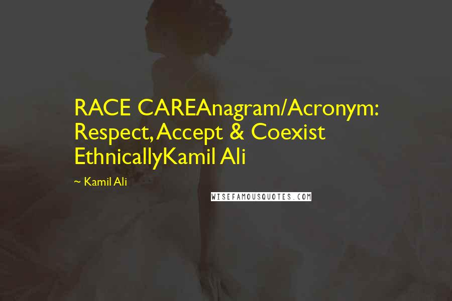 Kamil Ali Quotes: RACE CAREAnagram/Acronym: Respect, Accept & Coexist EthnicallyKamil Ali