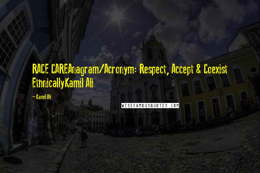 Kamil Ali Quotes: RACE CAREAnagram/Acronym: Respect, Accept & Coexist EthnicallyKamil Ali