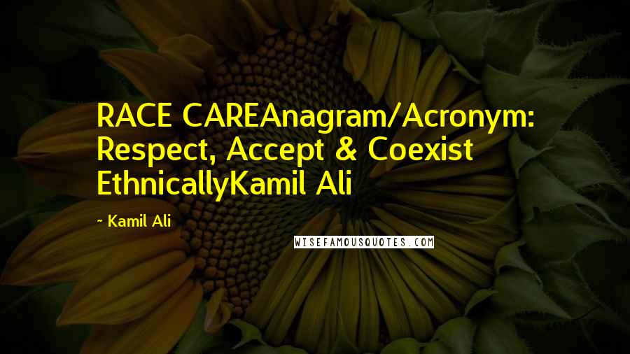 Kamil Ali Quotes: RACE CAREAnagram/Acronym: Respect, Accept & Coexist EthnicallyKamil Ali