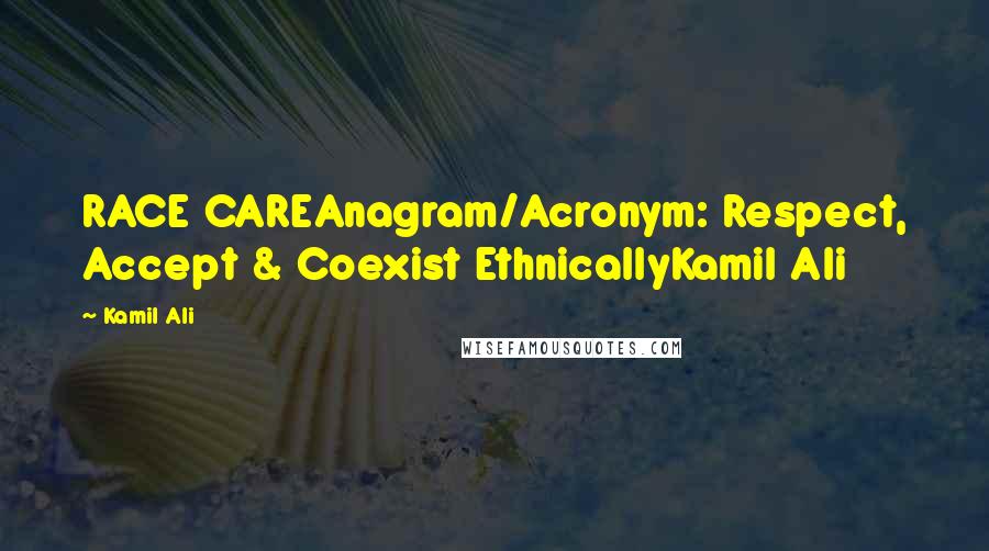 Kamil Ali Quotes: RACE CAREAnagram/Acronym: Respect, Accept & Coexist EthnicallyKamil Ali