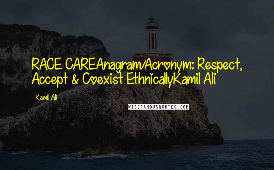 Kamil Ali Quotes: RACE CAREAnagram/Acronym: Respect, Accept & Coexist EthnicallyKamil Ali