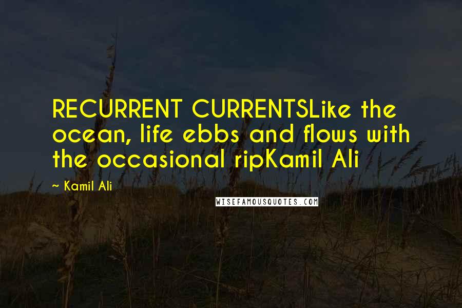 Kamil Ali Quotes: RECURRENT CURRENTSLike the ocean, life ebbs and flows with the occasional ripKamil Ali