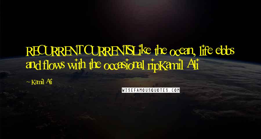 Kamil Ali Quotes: RECURRENT CURRENTSLike the ocean, life ebbs and flows with the occasional ripKamil Ali