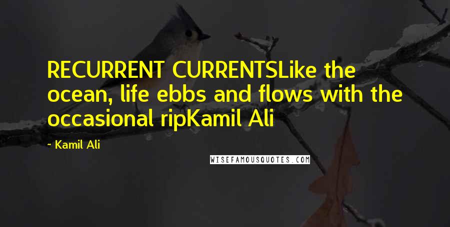 Kamil Ali Quotes: RECURRENT CURRENTSLike the ocean, life ebbs and flows with the occasional ripKamil Ali
