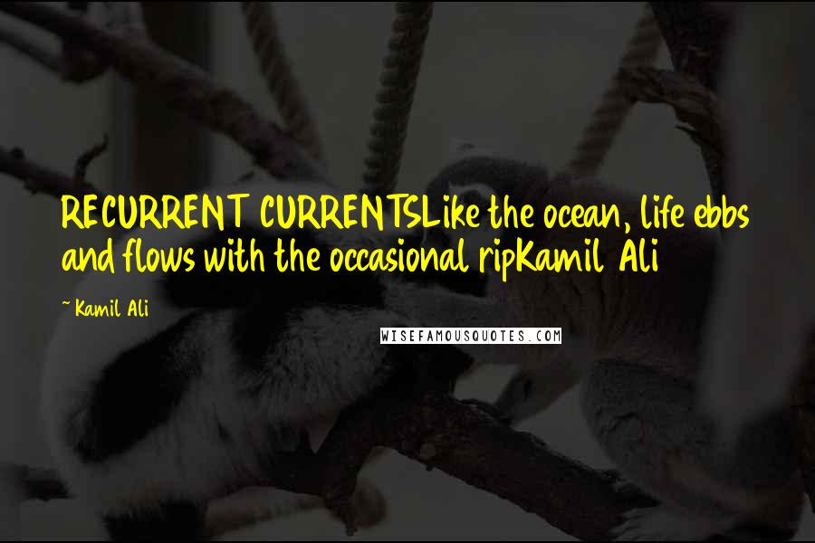 Kamil Ali Quotes: RECURRENT CURRENTSLike the ocean, life ebbs and flows with the occasional ripKamil Ali