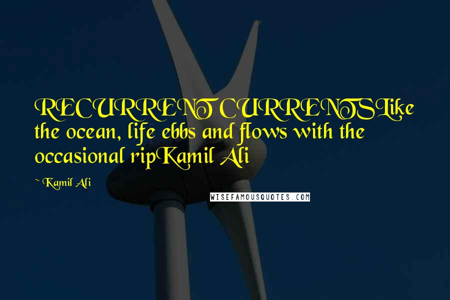 Kamil Ali Quotes: RECURRENT CURRENTSLike the ocean, life ebbs and flows with the occasional ripKamil Ali