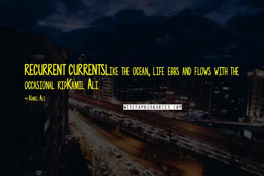 Kamil Ali Quotes: RECURRENT CURRENTSLike the ocean, life ebbs and flows with the occasional ripKamil Ali