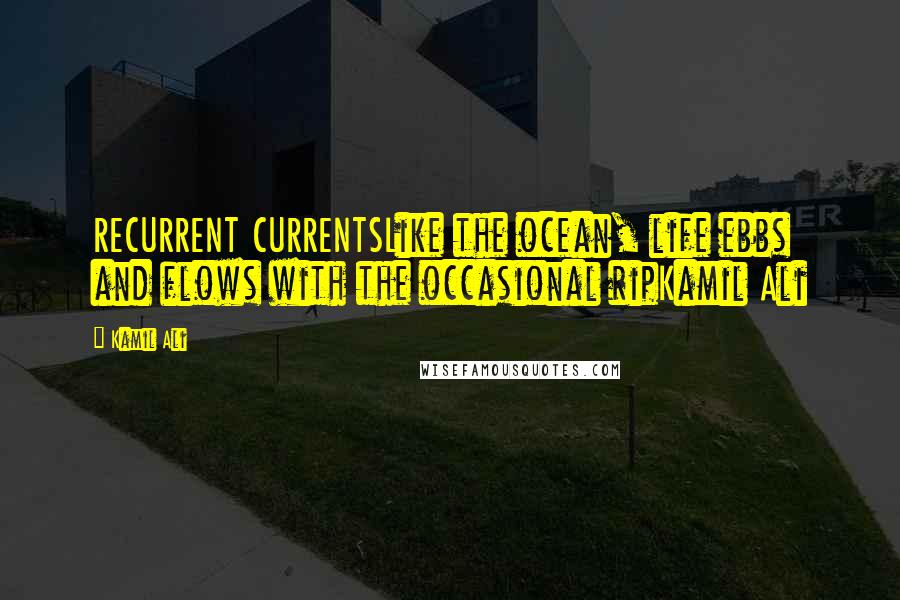 Kamil Ali Quotes: RECURRENT CURRENTSLike the ocean, life ebbs and flows with the occasional ripKamil Ali