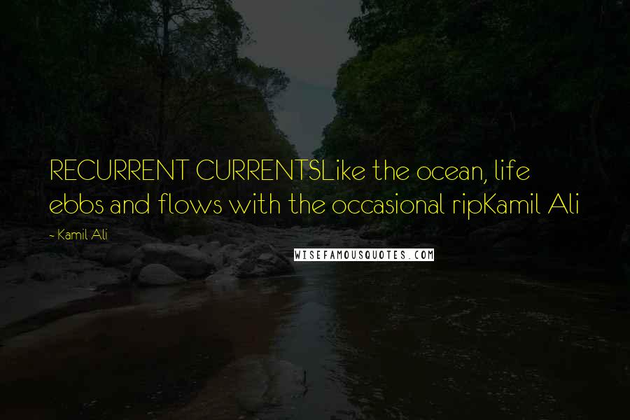 Kamil Ali Quotes: RECURRENT CURRENTSLike the ocean, life ebbs and flows with the occasional ripKamil Ali