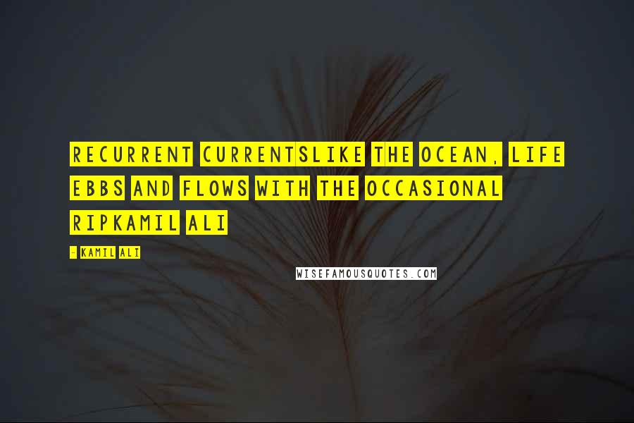Kamil Ali Quotes: RECURRENT CURRENTSLike the ocean, life ebbs and flows with the occasional ripKamil Ali