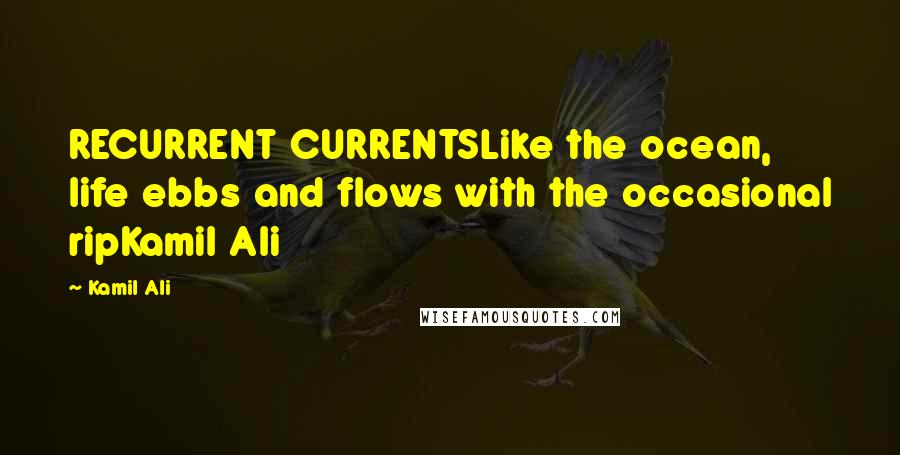 Kamil Ali Quotes: RECURRENT CURRENTSLike the ocean, life ebbs and flows with the occasional ripKamil Ali