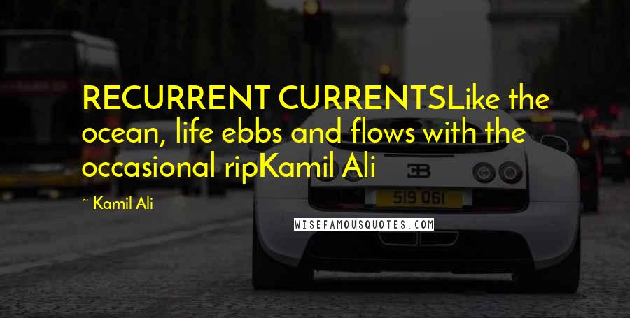 Kamil Ali Quotes: RECURRENT CURRENTSLike the ocean, life ebbs and flows with the occasional ripKamil Ali