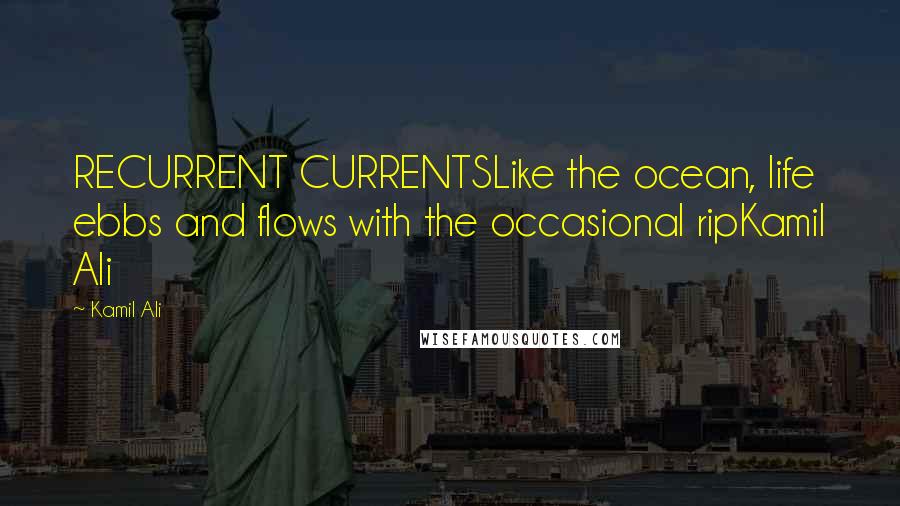 Kamil Ali Quotes: RECURRENT CURRENTSLike the ocean, life ebbs and flows with the occasional ripKamil Ali