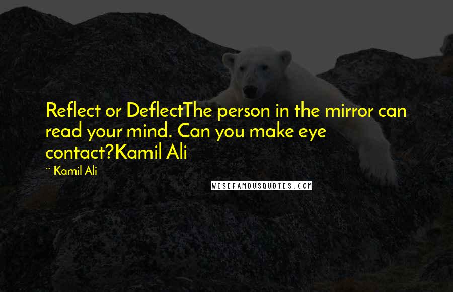 Kamil Ali Quotes: Reflect or DeflectThe person in the mirror can read your mind. Can you make eye contact?Kamil Ali