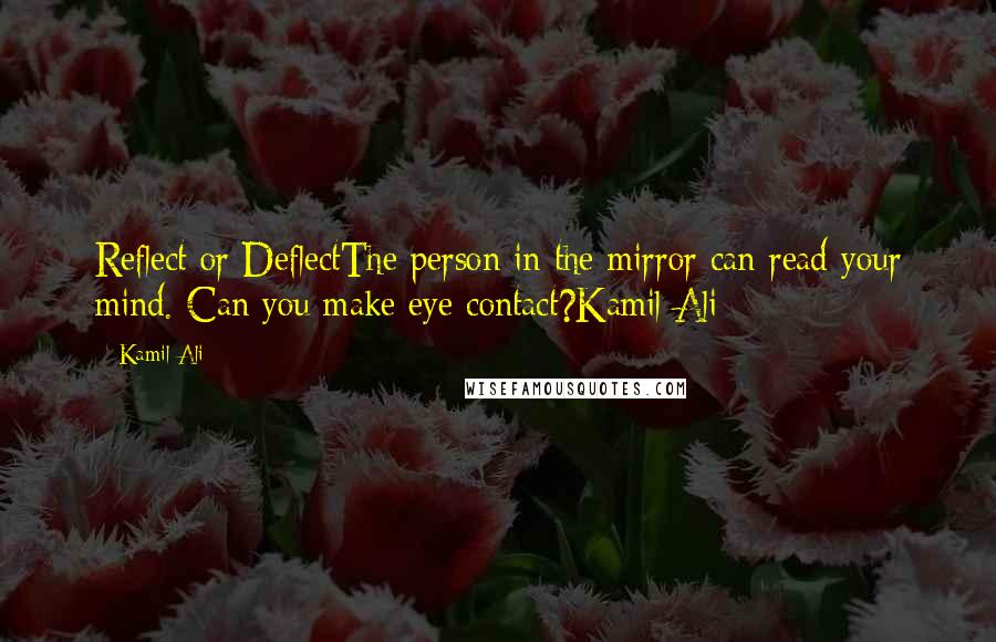 Kamil Ali Quotes: Reflect or DeflectThe person in the mirror can read your mind. Can you make eye contact?Kamil Ali