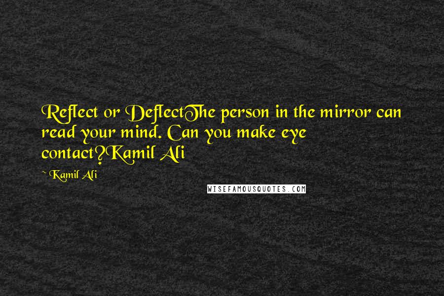 Kamil Ali Quotes: Reflect or DeflectThe person in the mirror can read your mind. Can you make eye contact?Kamil Ali